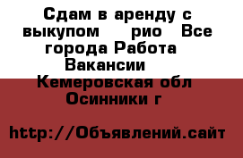 Сдам в аренду с выкупом kia рио - Все города Работа » Вакансии   . Кемеровская обл.,Осинники г.